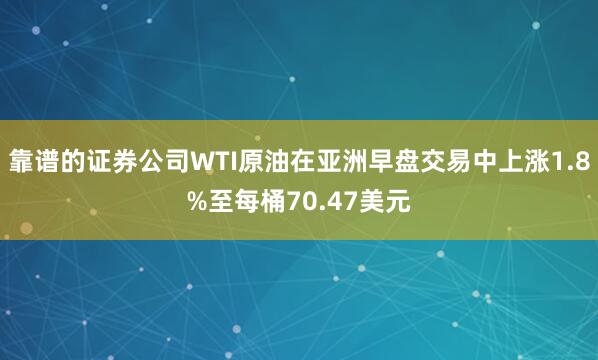 靠谱的证券公司WTI原油在亚洲早盘交易中上涨1.8%至每桶70.47美元