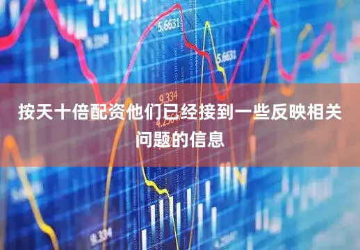 按天十倍配资他们已经接到一些反映相关问题的信息