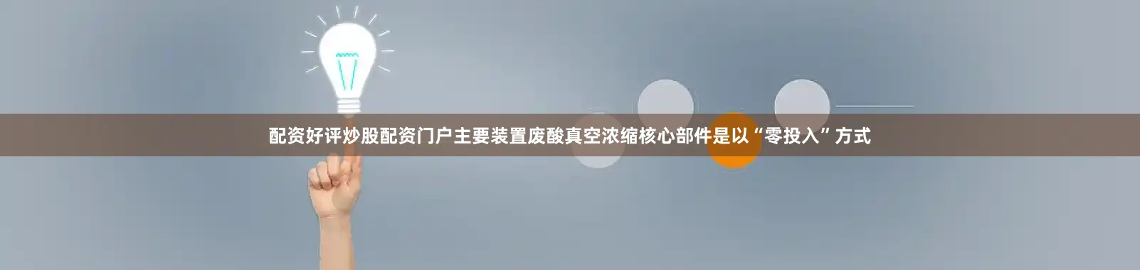配资好评炒股配资门户主要装置废酸真空浓缩核心部件是以“零投入”方式