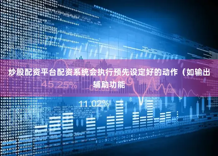 炒股配资平台配资系统会执行预先设定好的动作（如输出辅助功能