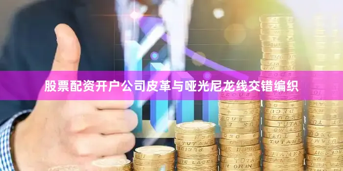 股票配资开户公司皮革与哑光尼龙线交错编织