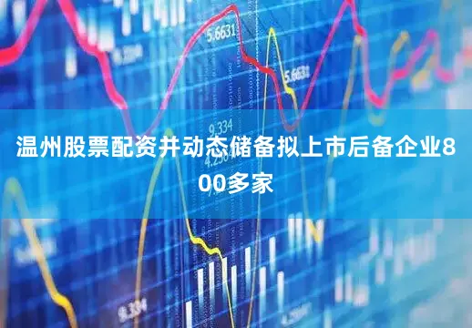 温州股票配资并动态储备拟上市后备企业800多家
