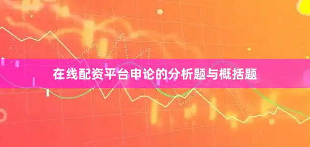 在线配资平台申论的分析题与概括题