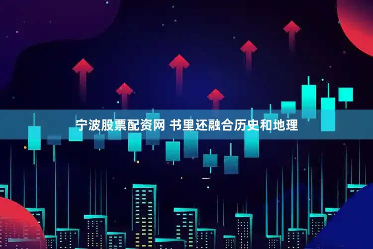 宁波股票配资网 书里还融合历史和地理